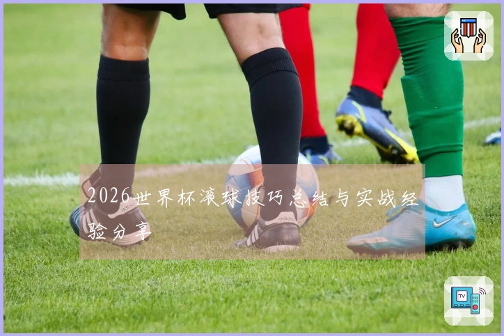 2026世界杯滚球技巧总结与实战经验分享