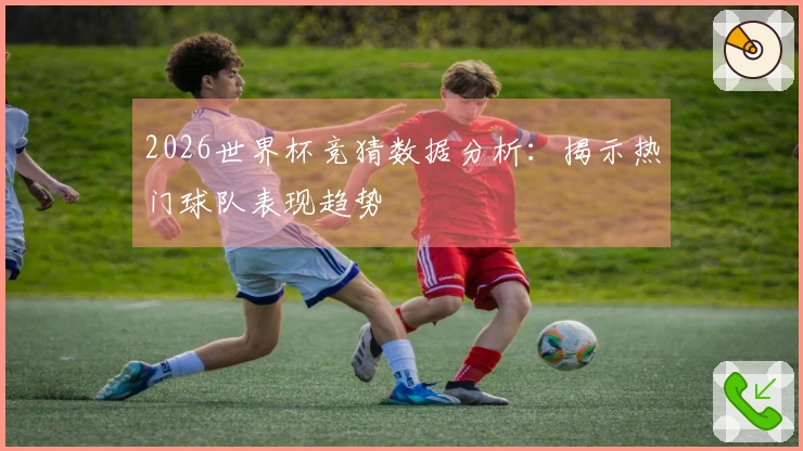 2026世界杯竞猜数据分析：揭示热门球队表现趋势