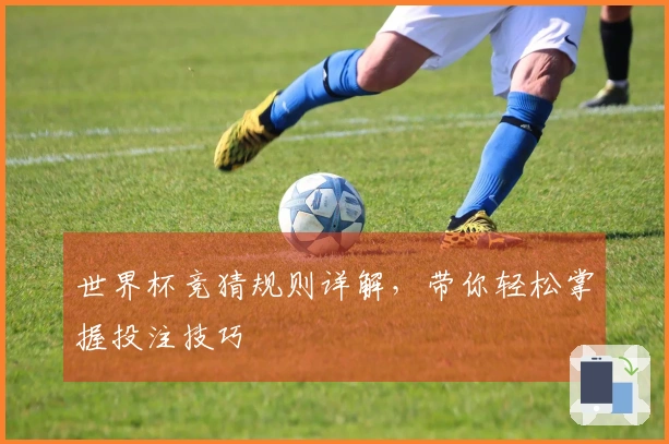 世界杯竞猜规则详解，带你轻松掌握投注技巧