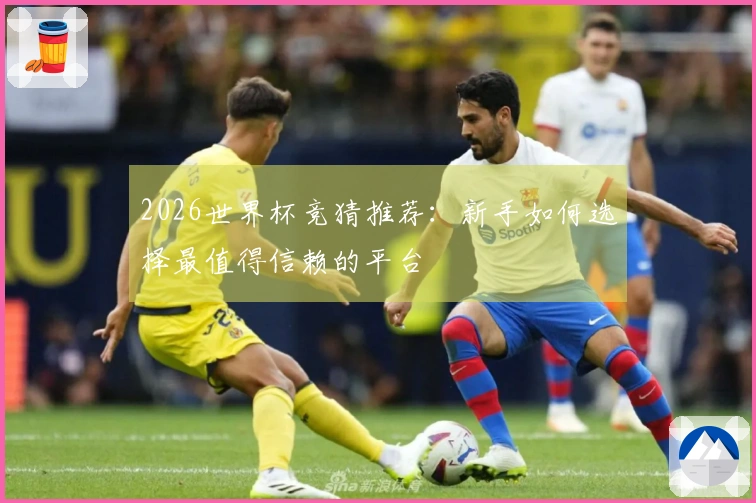 2026世界杯竞猜推荐：新手如何选择最值得信赖的平台