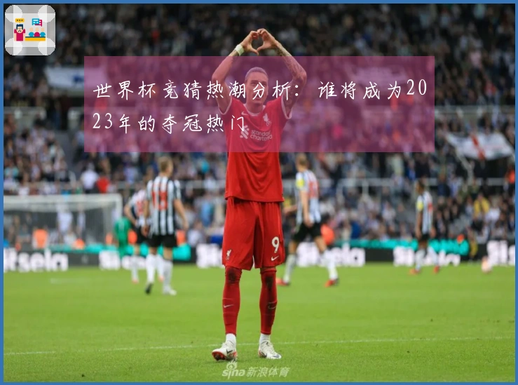世界杯竞猜热潮分析：谁将成为2023年的夺冠热门