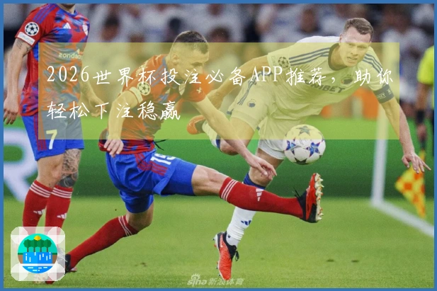 2026世界杯投注必备APP推荐，助你轻松下注稳赢