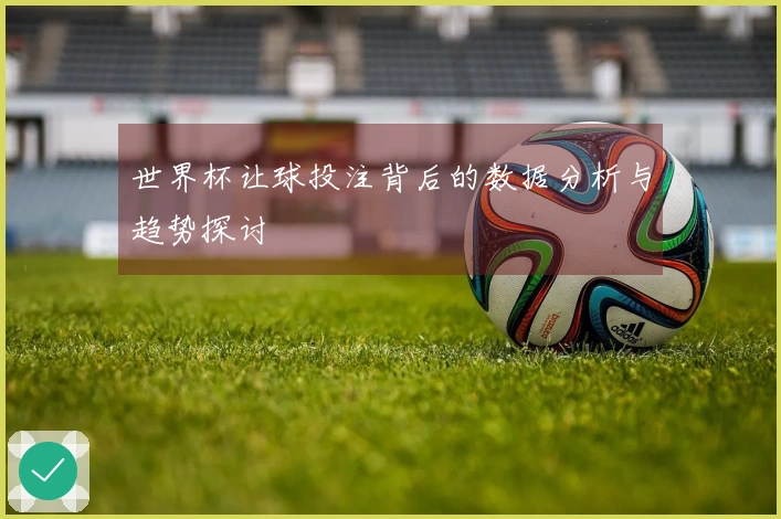 世界杯让球投注背后的数据分析与趋势探讨