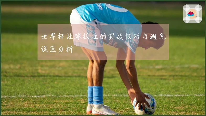 世界杯让球投注的实战技巧与避免误区分析