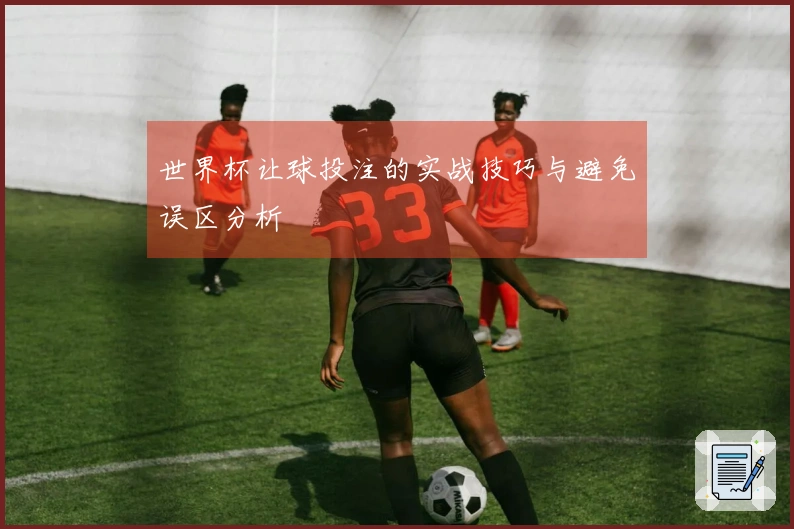 世界杯让球投注的实战技巧与避免误区分析