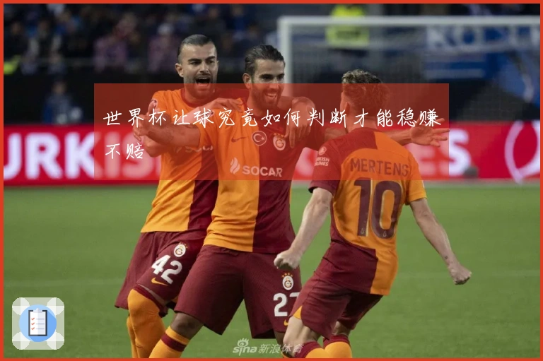 世界杯让球究竟如何判断才能稳赚不赔