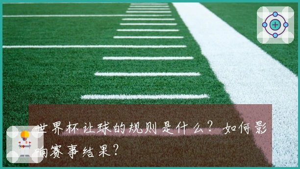 世界杯让球的规则是什么？如何影响赛事结果？