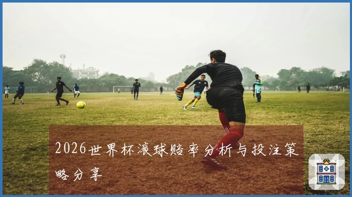 2026世界杯滚球赔率分析与投注策略分享