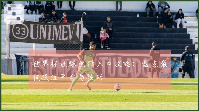 世界杯让球竞猜入口攻略：盘点最佳投注平台与技巧