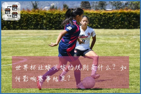 世界杯让球买球的规则是什么？如何影响赛事结果？