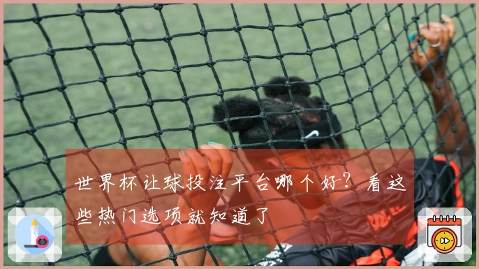 世界杯让球投注平台哪个好？看这些热门选项就知道了