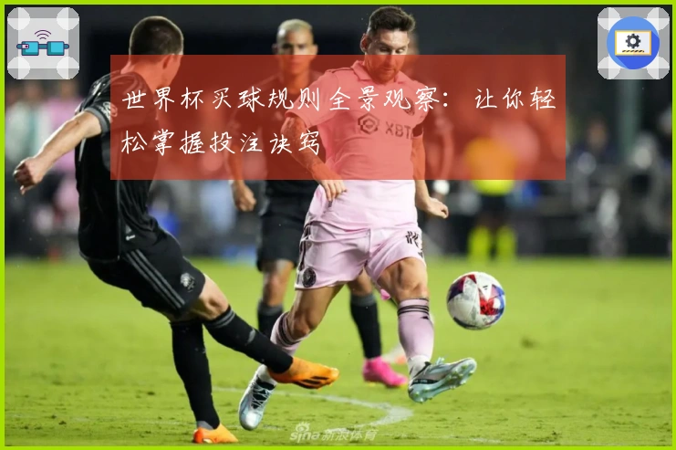 世界杯买球规则全景观察：让你轻松掌握投注诀窍