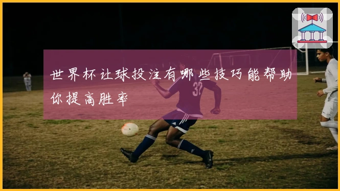 世界杯让球投注有哪些技巧能帮助你提高胜率