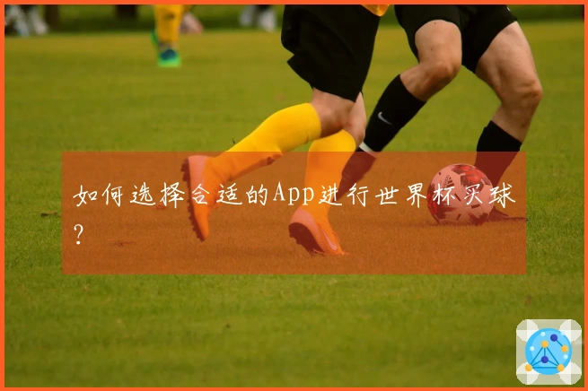 如何选择合适的App进行世界杯买球？