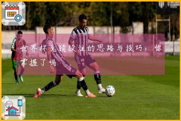 世界杯竞猜投注的思路与技巧，你掌握了吗