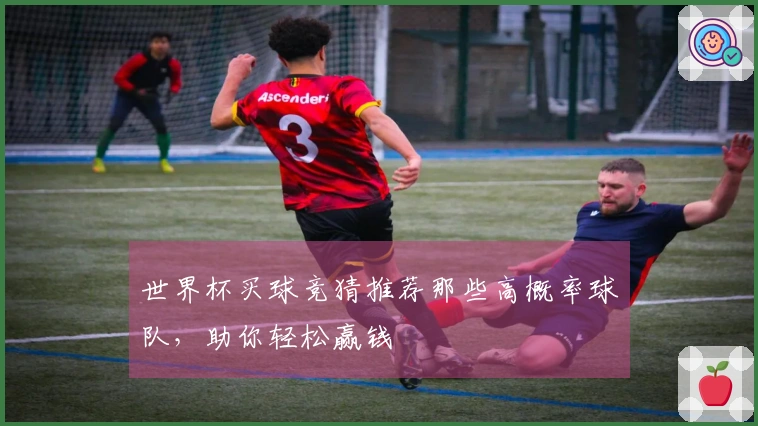 世界杯买球竞猜推荐那些高概率球队，助你轻松赢钱