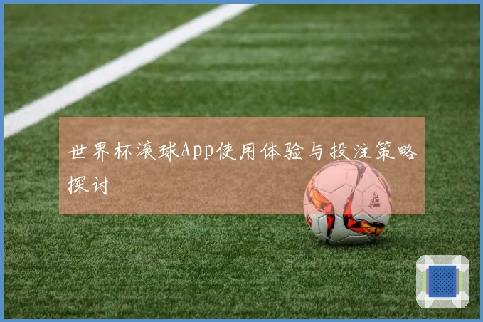 世界杯滚球App使用体验与投注策略探讨