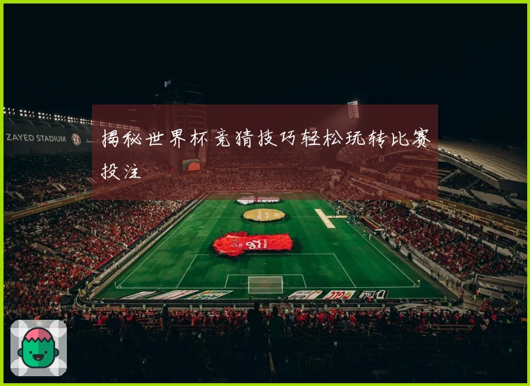 揭秘世界杯竞猜技巧轻松玩转比赛投注