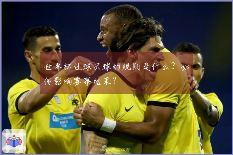 世界杯让球买球的规则是什么？如何影响赛事结果？