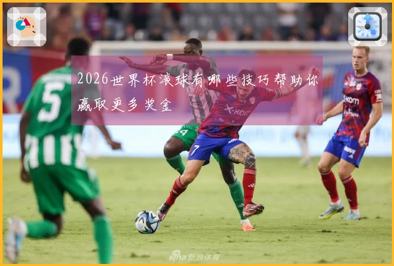 2026世界杯滚球有哪些技巧帮助你赢取更多奖金