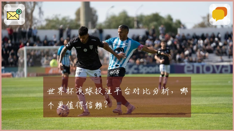 世界杯滚球投注平台对比分析，哪个更值得信赖？