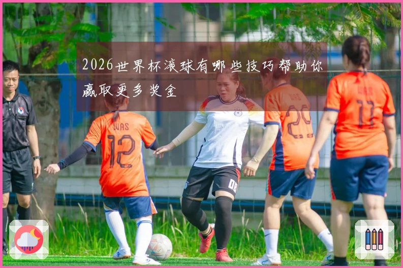 2026世界杯滚球有哪些技巧帮助你赢取更多奖金