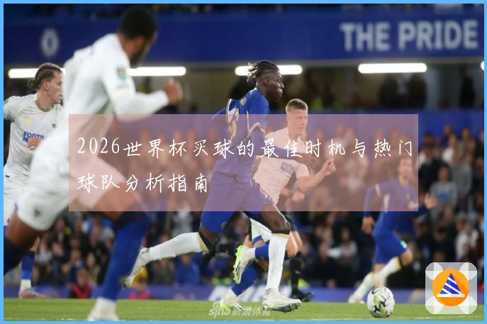 2026世界杯买球的最佳时机与热门球队分析指南