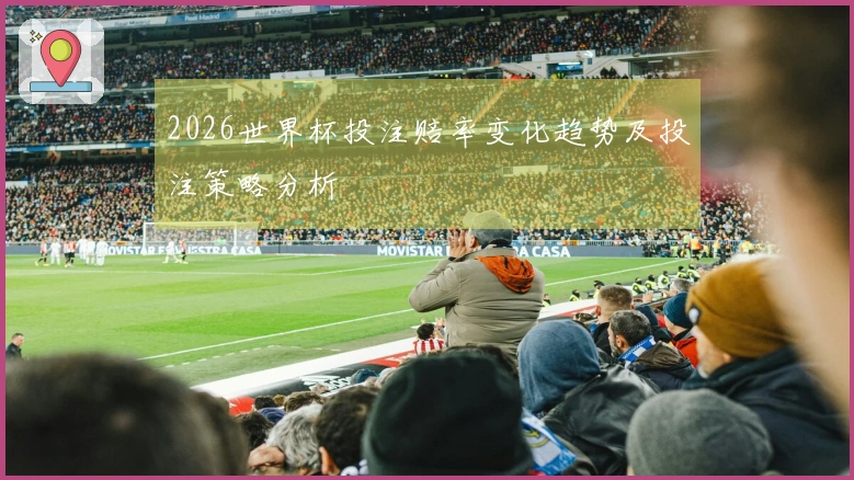 2026世界杯投注赔率变化趋势及投注策略分析