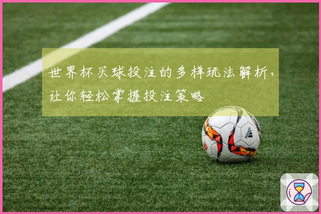 世界杯买球投注的多样玩法解析，让你轻松掌握投注策略