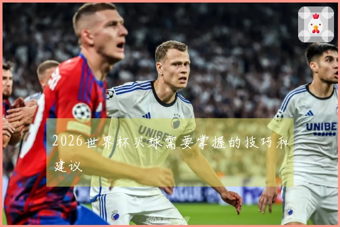 2026世界杯买球需要掌握的技巧和建议
