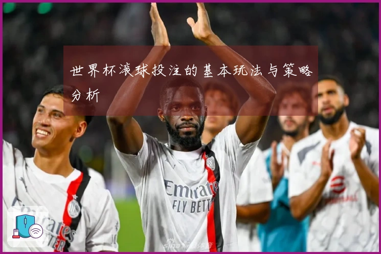 世界杯滚球投注的基本玩法与策略分析