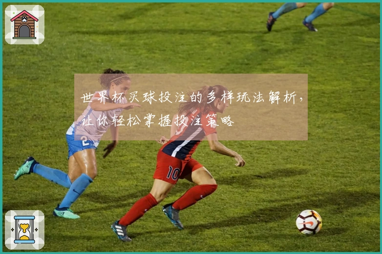 世界杯买球投注的多样玩法解析，让你轻松掌握投注策略