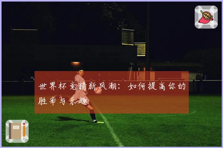 世界杯竞猜新风潮：如何提高你的胜率与乐趣