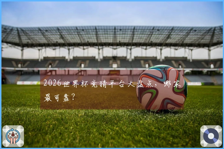 2026世界杯竞猜平台大盘点，哪家最可靠？